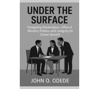UNDER THE SURFACE: Navigating the marketplace, Office, and ministry Politics with Integrity for Career Growth
