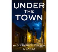 Under the Town: A Supernatural Mystery set in a Haunted Mexican Town