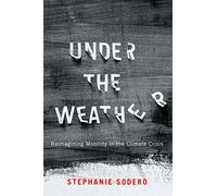 Under the Weather: Reimagining Mobility in the Climate Crisis (McGill-Queen's/Brian Mulroney Institute of Government Studies in Leadership, Public ... Public Policy, and Governance, 12)