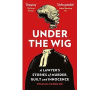 Under the Wig : A Lawyer's Stories of Murder, Guilt and Innocence