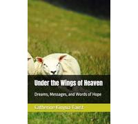 Under the Wings of Heaven: Dreams, Messages, and Words of Hope