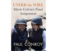 Under the Wire: Marie Colvin's Final Assignment by Paul Conroy (2013-10-08)