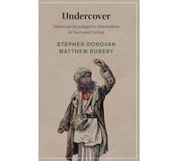 Undercover: Victorian Investigative Journalism in Fact and Fiction: 153 (Cambridge Studies in Nineteenth-Century Literature and Culture, Series Number 153)