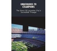Underdogs To Champions: The Story Of Leicester City's Incredible Triumph