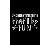 Underestimate Me. That'll Be Fun: 120 page Funny Notebook with sarcastic warning for work colleagues and co-workers. Ideal gift for your boss or manager.