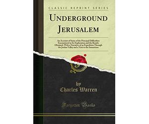 Underground Jerusalem: An Account of Some of the Principal Difficulties Encountered in Its Exploration and the Results Obtained, With a Narrative of ... a Visit to the Samaritans (Classic Reprint)