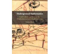 Underground Mathematics : Craft Culture and Knowledge Production in Early Modern Europe
