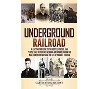 Underground Railroad: A Captivating Guide to the Routes, Places, and People that Helped Free African Americans During the Nineteenth Century and the Life of Harriet Tubman Harriet Tubman