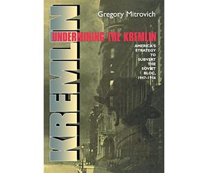 Undermining the Kremlin: America's Strategy to Subvert the Soviet Bloc, 1947-1956 (Cornell Studies in Security Affairs)