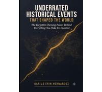UNDERRATED HISTORICAL EVENTS THAT SHAPED THE WORLD: The Forgotten Turning Points Behind Everything You Take for Granted