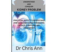 UNDERSTAND AND CONQUER KIDNEY PROBLEM: PRACTICAL WAYS TO UNDERSTAND AND CONQUER KIDNEY PROBLEMS: CAUSES, SYMPTOMS AND TREATMENT