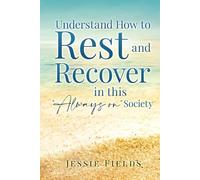 Understand How to Rest and Recover in this “Always on” Society: Take Back Your Time to Rest and Unwind and Become a Better Version of Yourself ... and Mental Health in the Age of Overwhelm)
