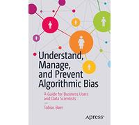 Understand, Manage, and Prevent Algorithmic Bias: A Guide for Business Users and Data Scientists