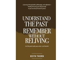 Understand The Past: Remember Without Reliving: A journey through faith, philosophy, and reflection-healing the story you tell yourself so you can ... About Family, Estrangement, Grace, and Hope)