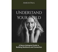 Understand Your Child: A Neuro-biological Guide to Building Resilience and Connection