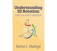 Understanding 3D Rotation:: A Practical Guide to Orientation