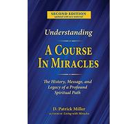 Understanding A Course in Miracles: The History, Message, and Legacy of a Profound Spiritual Path