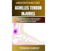 Understanding Achilles Tendon Injuries: Master Recovery From Achilles Tendon Injuries - Prevention, Pain Relief & Rehabilitation Strategies