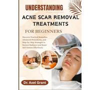 UNDERSTANDING ACNE SCAR REMOVAL TREATMENTS FOR BEGINNERS: Discover Practical Remedies, Advanced Procedures, and Step-by-Step Strategies to Restore Radiance and Boost Self-Esteem Effortlessly