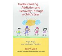 Understanding Addiction and Recovery Through a Child's Eyes: Hope, Help, and Healing for Families