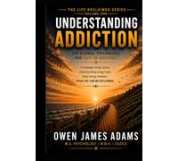 Understanding Addiction: The Science, Psychology, and Path to Recovery: 1 (Life Reclaimed)