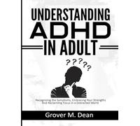 Understanding ADHD in Adults: Recognizing the Symptoms, Embracing Your Strengths, and Reclaiming Focus in a Distracted World