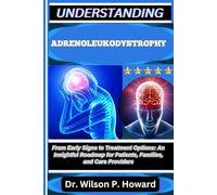 UNDERSTANDING ADRENOLEUKODYSTROPHY: From Early Signs to Treatment Options: An Insightful Roadmap for Patients, Families, and Care Providers