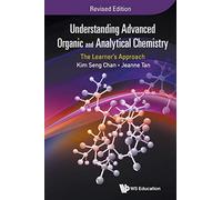 Understanding Advanced Organic And Analytical Chemistry: The Learner's Approach (Revised Edition)