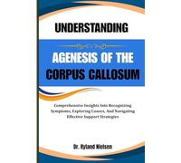 UNDERSTANDING AGENESIS OF THE CORPUS CALLOSUM: Comprehensive Insights Into Recognizing Symptoms, Exploring Causes, And Navigating Effective Support Strategies