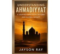 Understanding Ahmadiyyat: A Journey into Faith, Reform and Global Impact