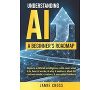 Understanding AI: A Beginner's Roadmap: Explore artificial intelligence with ease: what it is, how it works, & why it matters. Ideal for curious minds, creators, & everyday thinkers