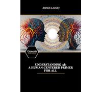 UNDERSTANDING AI: A HUMAN-CENTERED PRIMER FOR ALL