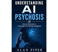 Understanding AI Psychosis: How to Overcome It In the Age Of Artificial Intelligence (AI And Technology And Mental Health)