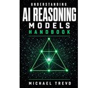 Understanding Ai Reasoning Models Handbook: How Advanced AI Systems Think, Plan, Analyze, Solve Complex Problems, and Power Intelligent Decision-Making
