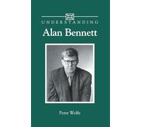 Understanding Alan Bennett (Understanding Contemporary British Literature)