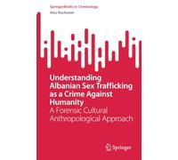 Understanding Albanian Sex Trafficking as a Crime Against Humanity: A Forensic Cultural Anthropological Approach (SpringerBriefs in Criminology)