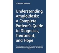 Understanding Amyloidosis: A Complete Patient’s Guide to Diagnosis, Treatment, and Hope: From Symptoms to Stem Cell Transplant and Beyond: A Modern Roadmap to Living Well with AL, ATTR, & Other Forms