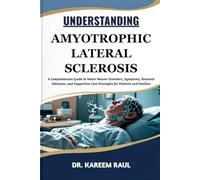 UNDERSTANDING AMYOTROPHIC LATERAL SCLEROSIS: A Comprehensive Guide to Motor Neuron Disorders, Symptoms, Research Advances, and Supportive Care Strategies for Patients and Families