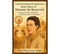 Understanding and Applying the Major Ideas of Simone de Beauvoir: A Practical Guide to Freedom, Feminism, and Existentialism (Half Hour Help: Philosophy Series)