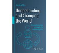 Understanding and Changing the World: From Information to Knowledge and Intelligence