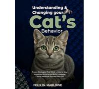 Understanding and Changing Your Cat’s Behavior: Proven Strategies That Work - How to Stop Unwanted Actions and Build a Happier, Calmer Home for You and Your Cat