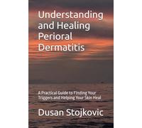 Understanding and Healing Perioral Dermatitis: A Practical Guide to Finding Your Triggers and Helping Your Skin Heal (What Your Doctor Did Not Tell You ...)