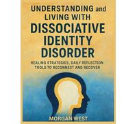 Understanding and Living With Dissociative Identity Disorder: Healing Strategies, Daily Reflection Tools to Reconnect and Recover