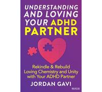 Understanding and Loving Your ADHD Partner: Rekindle & Rebuild Loving Chemistry and Unity with Your ADHD Partner