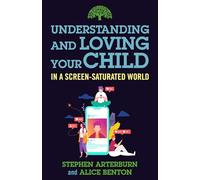 Understanding and Loving Your Child in a Screen-Saturated World (Understanding and Loving Series)