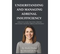 UNDERSTANDING AND MANAGING ADRENAL INSUFFICIENCY: A PRACTICAL GUIDE FOR LIVING, THRIVING, AND STAYING SAFE WITH ADRENAL INSUFFICIENCY