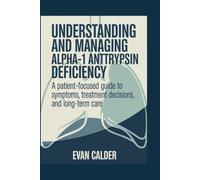 UNDERSTANDING AND MANAGING ALPHA-1 ANTITRYPSIN DEFICIENCY: A patient-focused guide to symptoms, treatment decisions, and long-term care