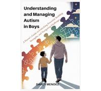 Understanding and Managing Autism in Boys: A Parent's Guide to Unlocking Potential, Building Strengths, and Navigating Challenges