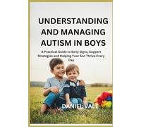 UNDERSTANDING AND MANAGING AUTISM IN BOYS: A Practical Guide to Early Signs, Support Strategies and Helping Your Son Thrive Every Day