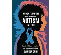 UNDERSTANDING AND MANAGING AUTISM IN TEENS: HOW TO CULTIVATE A POSITIVE AND EMPOWERED OUTLOOK